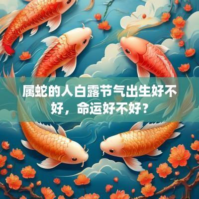属蛇的人白露节气出生好不好，命运好不好？