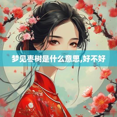 梦见枣树是什么意思,好不好