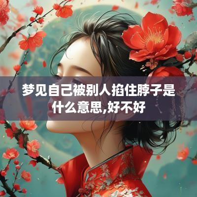 梦见自己被别人掐住脖子是什么意思,好不好