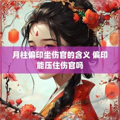 月柱偏印坐伤官的含义 偏印能压住伤官吗