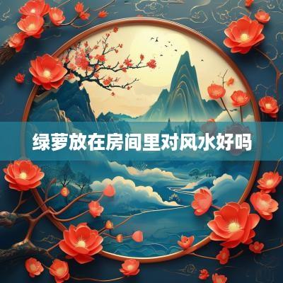 绿萝放在房间里对风水好吗