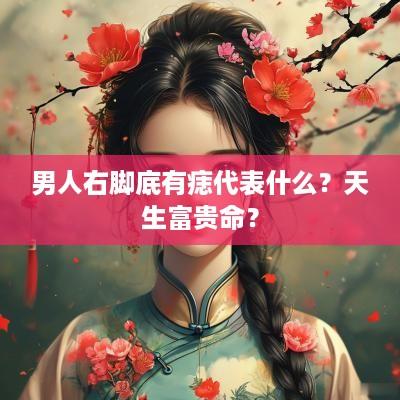 男人右脚底有痣代表什么？天生富贵命？