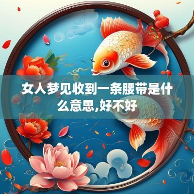 女人梦见收到一条腰带是什么意思,好不好
