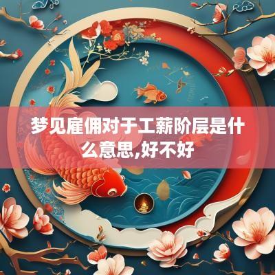 梦见雇佣对于工薪阶层是什么意思,好不好