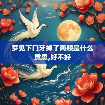 梦见下门牙掉了两颗是什么意思,好不好