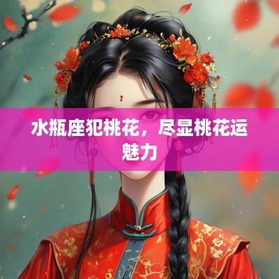 水瓶座犯桃花，尽显桃花运魅力