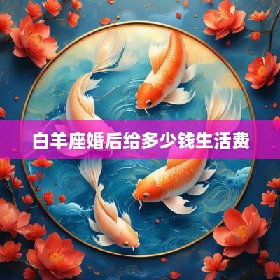 白羊座婚后给多少钱生活费