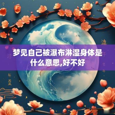 梦见自己被瀑布淋湿身体是什么意思,好不好
