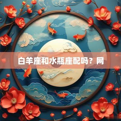 白羊座和水瓶座配吗？网