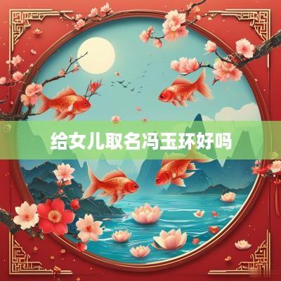 给女儿取名冯玉环好吗