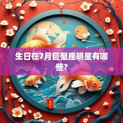生日在7月巨蟹座明星有哪些？