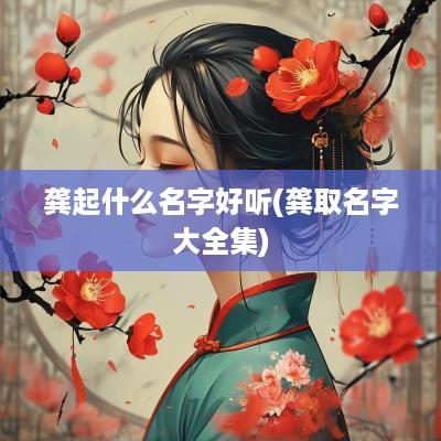 龚起什么名字好听(龚取名字大全集)