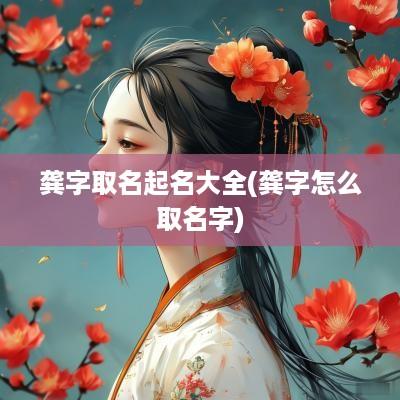 龚字取名起名大全(龚字怎么取名字)