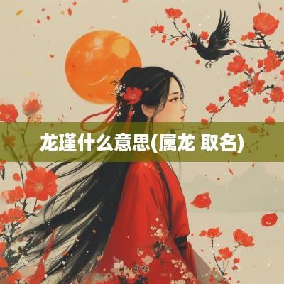 龙瑾什么意思(属龙 取名)
