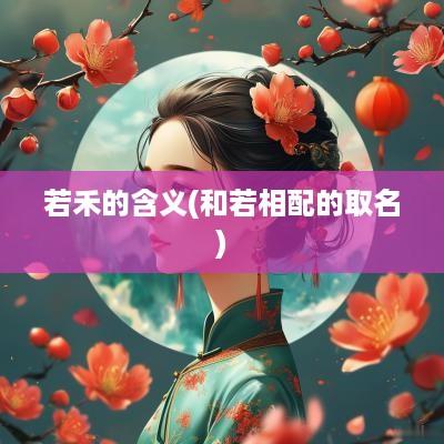 若禾的含义(和若相配的取名)