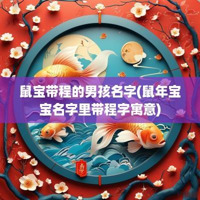 鼠宝带程的男孩名字(蛇年宝宝名字里带程字寓意)