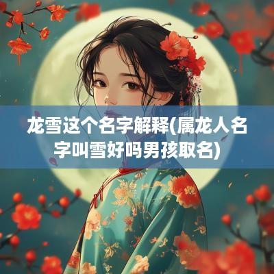 龙雪这个名字解释(属龙人名字叫雪好吗男孩取名)