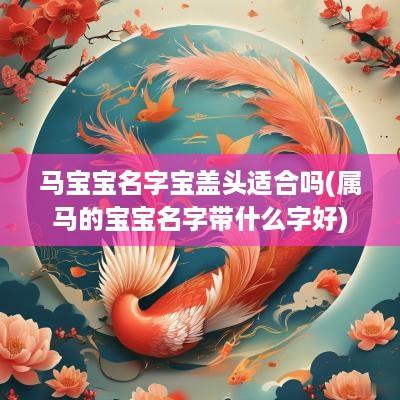 马宝宝名字宝盖头适合吗(属马的宝宝名字带什么字好)