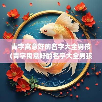 青字寓意好的名字大全男孩(青字寓意好的名字大全男孩子)