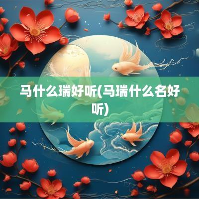 马什么瑞好听(马瑞什么名好听)