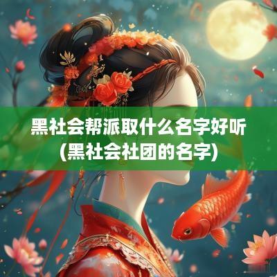 黑社会帮派取什么名字好听(黑社会社团的名字)