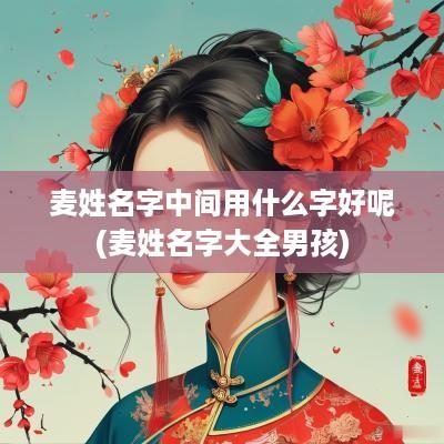麦姓名字中间用什么字好呢(麦姓名字大全男孩)