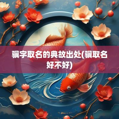 骥字取名的典故出处(骥取名好不好)