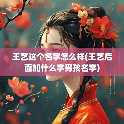 王艺这个名字怎么样(王艺后面加什么字男孩名字)