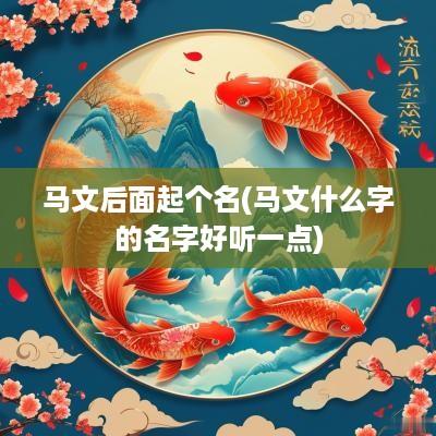马文后面起个名(马文什么字的名字好听一点)
