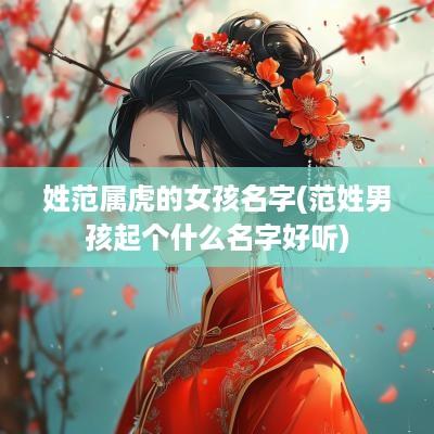 姓范属虎的女孩名字(范姓男孩起个什么名字好听)