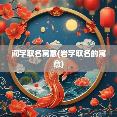 阎字取名寓意(岩字取名的寓意)