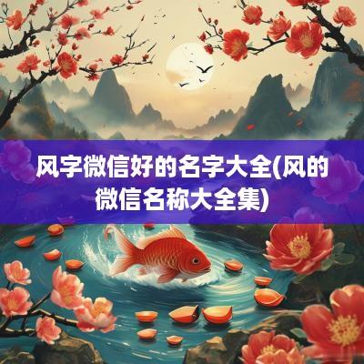 风字微信好的名字大全(风的微信名称大全集)