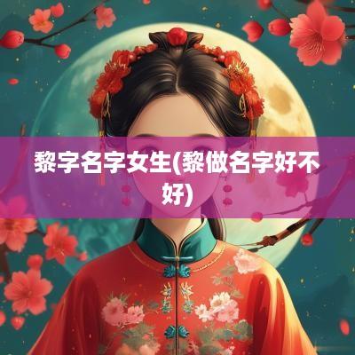 黎字名字女生(黎做名字好不好)