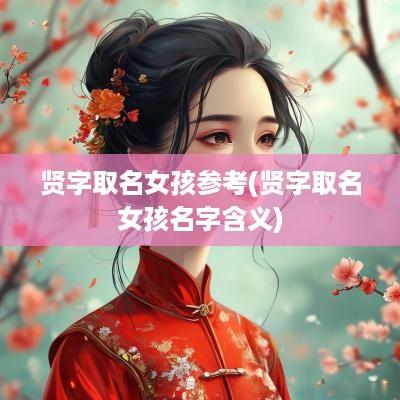 贤字取名女孩参考(贤字取名女孩名字含义)