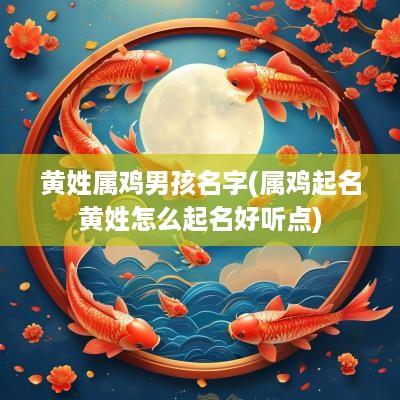 黄姓属鸡男孩名字(属鸡起名黄姓怎么起名好听点)