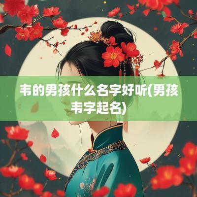 韦的男孩什么名字好听(男孩韦字起名)