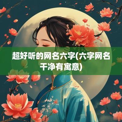 超好听的网名六字(六字网名干净有寓意)