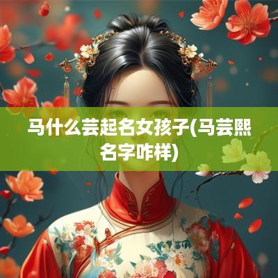 马什么芸起名女孩子(马芸熙名字咋样)