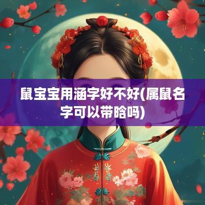 鼠宝宝用涵字好不好(属鼠名字可以带晗吗)