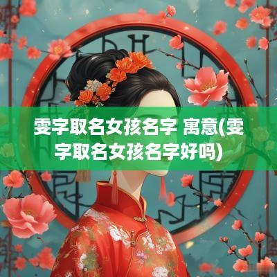 雯字取名女孩名字 寓意(雯字取名女孩名字好吗)