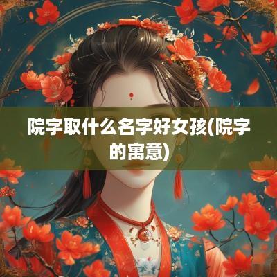 院字取什么名字好女孩(院字的寓意)