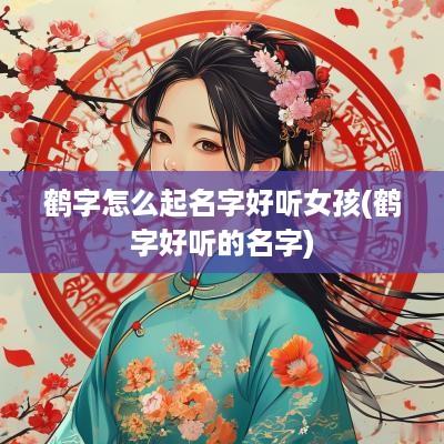 鹤字怎么起名字好听女孩(鹤字好听的名字)
