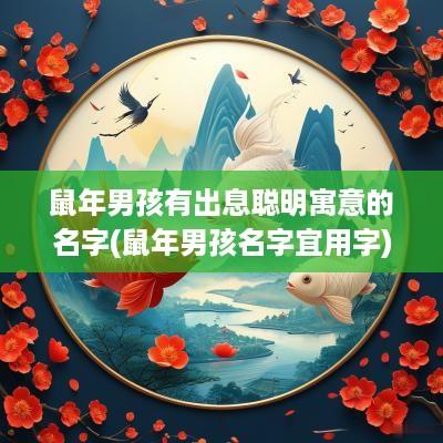 蛇年男孩有出息聪明寓意的名字(蛇年男孩名字宜用字)