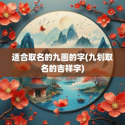 适合取名的九画的字(九划取名的吉祥字)