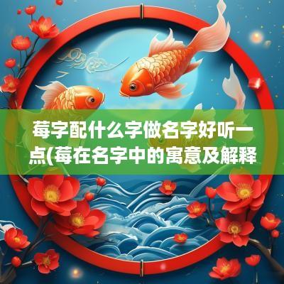 莓字配什么字做名字好听一点(莓在名字中的寓意及解释)