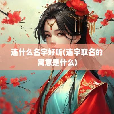 连什么名字好听(连字取名的寓意是什么)