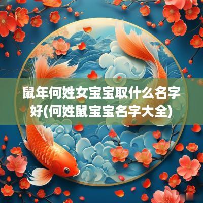 蛇年何姓女宝宝取什么名字好(何姓鼠宝宝名字大全)