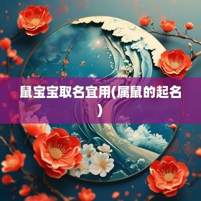 鼠宝宝取名宜用(属鼠的起名)