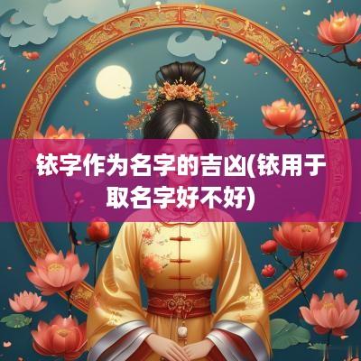 铱字作为名字的吉凶(铱用于取名字好不好)