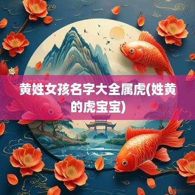 黄姓女孩名字大全属虎(姓黄的虎宝宝)